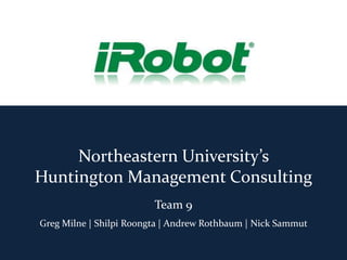 Northeastern University’s
Huntington Management Consulting
                         Team 9
Greg Milne | Shilpi Roongta | Andrew Rothbaum | Nick Sammut
 