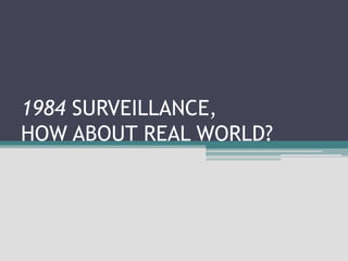 1984 SURVEILLANCE,
HOW ABOUT REAL WORLD?
 