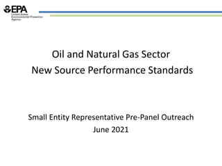 Oil and Natural Gas Sector
New Source Performance Standards
Small Entity Representative Pre-Panel Outreach
June 2021
 