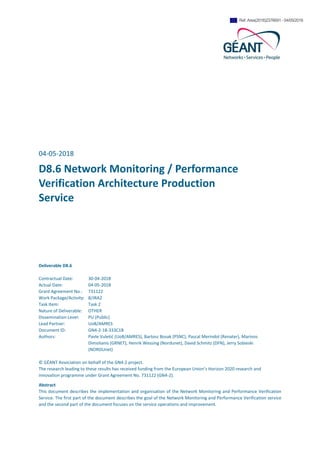 04-05-2018
D8.6 Network Monitoring / Performance
Verification Architecture Production
Service
Deliverable D8.6
Contractual Date: 30-04-2018
Actual Date: 04-05-2018
Grant Agreement No.: 731122
Work Package/Activity: 8/JRA2
Task Item: Task 2
Nature of Deliverable: OTHER
Dissemination Level: PU (Public)
Lead Partner: UoB/AMRES
Document ID: GN4-2-18-333C1B
Authors: Pavle Vuletić (UoB/AMRES), Bartosz Bosak (PSNC), Pascal Merindol (Renater), Marinos
Dimolianis (GRNET), Henrik Wessing (Nordunet), David Schmitz (DFN), Jerry Sobieski
(NORDUnet)
© GÉANT Association on behalf of the GN4-2 project.
The research leading to these results has received funding from the European Union’s Horizon 2020 research and
innovation programme under Grant Agreement No. 731122 (GN4-2).
Abstract
This document describes the implementation and organisation of the Network Monitoring and Performance Verification
Service. The first part of the document describes the goal of the Network Monitoring and Performance Verification service
and the second part of the document focuses on the service operations and improvement.
Ref. Ares(2018)2376691 - 04/05/2018
 