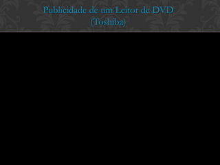 Publicidade de um Leitor de DVD
            (Toshiba)
 