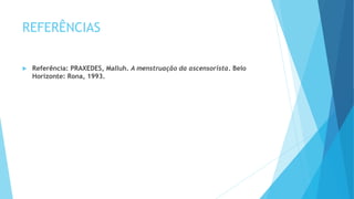 REFERÊNCIAS
 Referência: PRAXEDES, Malluh. A menstruação da ascensorista. Belo
Horizonte: Rona, 1993.
 