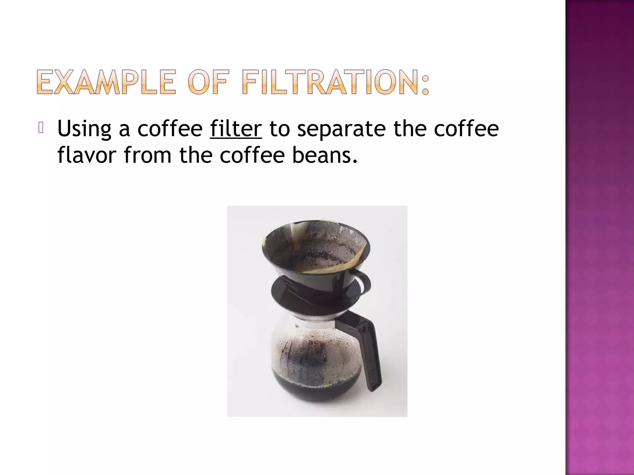  Using a coffee filter to separate the coffee
flavor from the coffee beans.
 