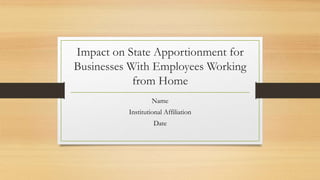 Impact on State Apportionment for
Businesses With Employees Working
from Home
Name
Institutional Affiliation
Date
 