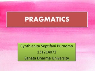 PRAGMATICS
Cynthianita Septifani Purnomo
131214072
Sanata Dharma University
 
