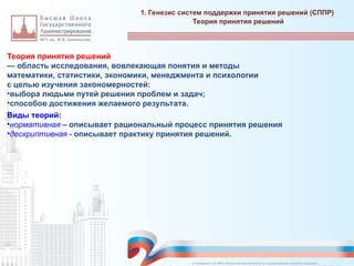 Теория принятия решений
— область исследования, вовлекающая понятия и методы
математики, статистики, экономики, менеджмента и психологии
с целью изучения закономерностей:
•выбора людьми путей решения проблем и задач;
•способов достижения желаемого результата.
Виды теорий:
•нормативная – описывает рациональный процесс принятия решения
•дескриптивная - описывает практику принятия решений.
1. Генезис систем поддержки принятия решений (СППР)
_________________________________________________________________________________________________________________________________________________________________________________________________________________________________________________________________________________________________________________________________________________________________________________________________________________________________________________________________________________________________________________________________________________________________________________________________________________________________________________________________________________________________________________________________________________________________________________________________________________________________________________________________________________________________
Теория принятия решений
© Назаренко С.В. МФК «Искусственный интеллект в государственном контроле (надзоре)».
 