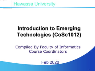 Introduction to Emerging
Technologies (CoSc1012)
Compiled By Faculty of Informatics
Course Coordinators
1
Feb 2020
Hawassa University
 
