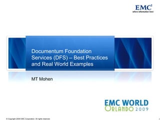 1
© Copyright 2009 EMC Corporation. All rights reserved.
Documentum Foundation
Services (DFS) – Best Practices
and Real World Examples
MT Mohen
 