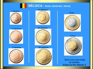BÉLGICA – faces nacionais   (tema)
                    10 cêntimos
1 cêntimo
                                              1 Euro




                    20 cêntimos
2 cêntimos


                                                2 Euro




5 cêntimos          50 cêntimos




                                          Tema único para todas
                                              as moedas:
                                         Efígie do Rei Alberto II
 