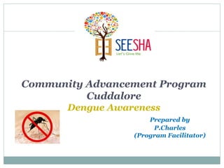 Community Advancement Program
Cuddalore
Dengue Awareness
Prepared by
P.Charles
(Program Facilitator)
 