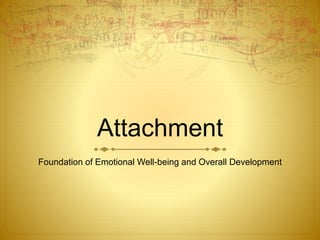 Attachment
Foundation of Emotional Well-being and Overall Development
 