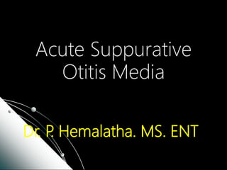 Dr. P. Hemalatha. MS. ENT
Acute Suppurative
Otitis Media
 