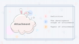 Types of attachment
The development
stage of attachment
Definition
Attachment
 