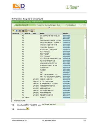Friday, September 04, 2015 Doc_attachment_MM.udc 7/11
Restrict Value Range (1) 42 Entries found
13. Click PAKISTAN TRADERS label .
14. Click button .
 