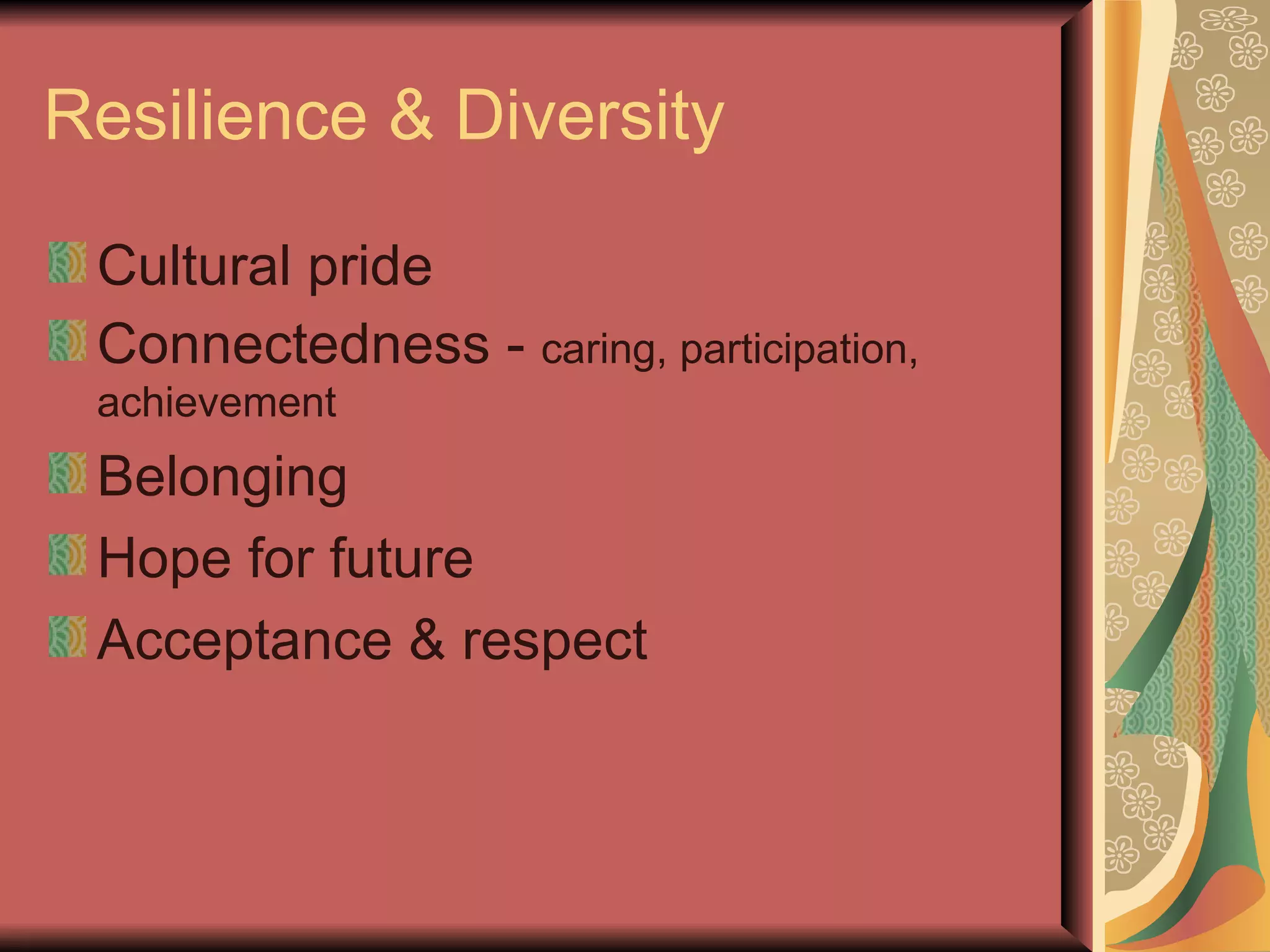 Resilience & Diversity Cultural pride Connectedness -  caring, participation, achievement Belonging  Hope for future Acceptance & respect 