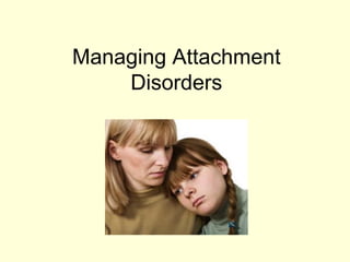 Managing Attachment
Disorders
 