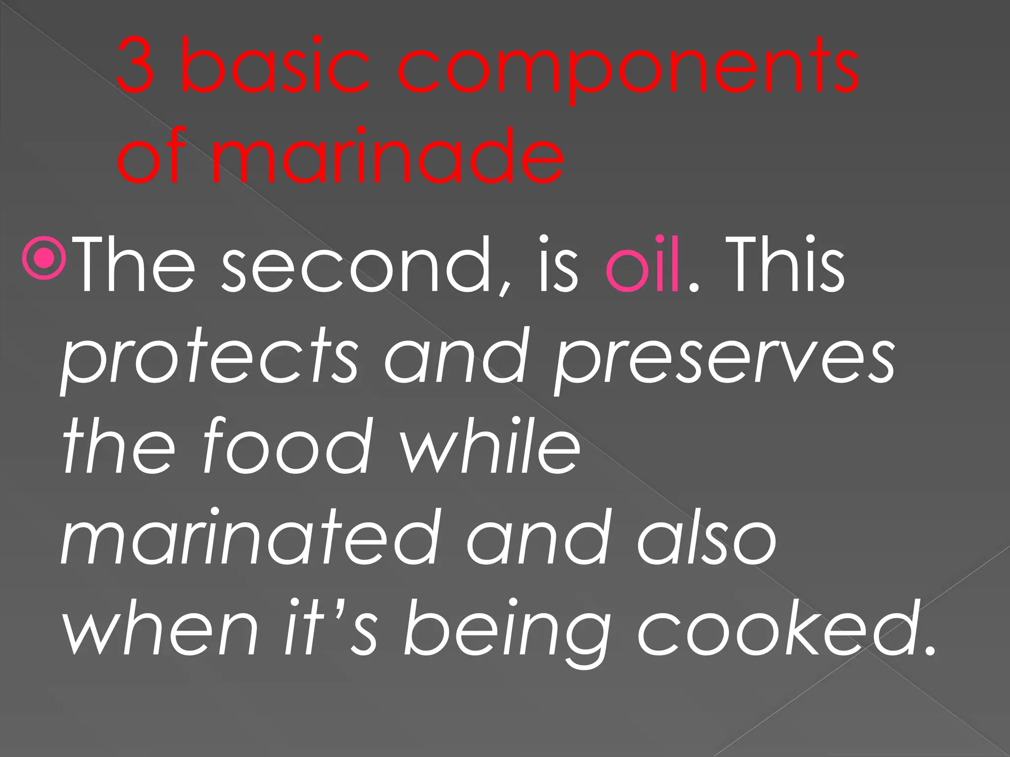 3 basic components
of marinade
The second, is oil. This
protects and preserves
the food while
marinated and also
when it’s being cooked.
 