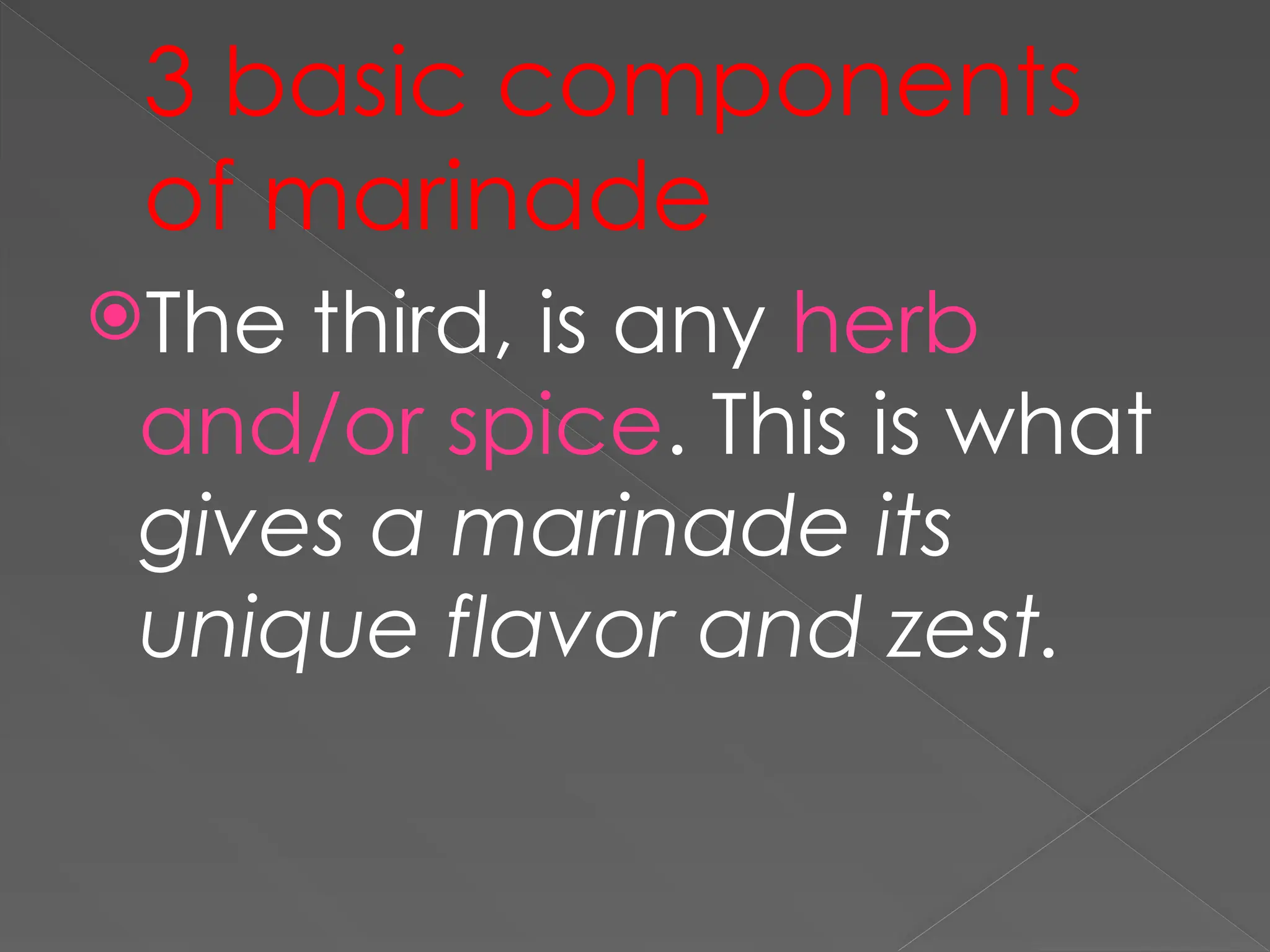 3 basic components
of marinade
The third, is any herb
and/or spice. This is what
gives a marinade its
unique flavor and zest.
 