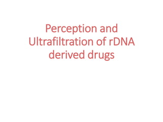 Perception and
Ultrafiltration of rDNA
derived drugs
 