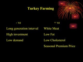Turkey Farming  - ve Long generation interval High investment  Low demand  + ve White Meat Low Fat Low Cholesterol Seasonal Premium Price  
