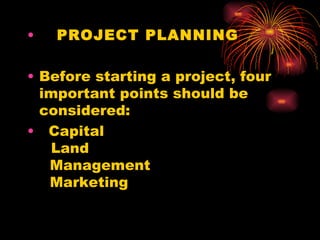     PROJECT PLANNING  Before starting a project, four important points should be considered:  Capital    Land    Management    Marketing 
