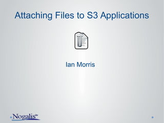 Attaching Files to S3 Applications
Ian Morris
 