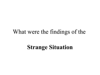 What were the findings of the 
Strange Situation 
 
