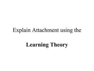 Explain Attachment using the 
Learning Theory 
 