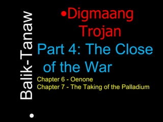 Digmaang Trojan Part 4: The Close of the War Chapter 6 - Oenone Chapter 7 - The Taking of the Palladium Balik-Tanaw 