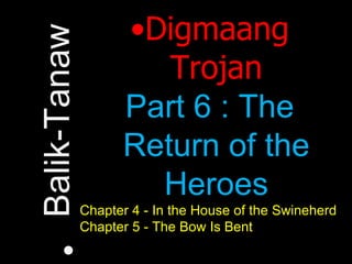Digmaang Trojan Part 6 : The Return of the Heroes Chapter 4 - In the House of the Swineherd Chapter 5 - The Bow Is Bent Balik-Tanaw 
