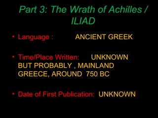 Part 3: The Wrath of Achilles / ILIAD Language : ANCIENT GREEK Time/Place Written: UNKNOWN BUT PROBABLY , MAINLAND GREECE, AROUND  750 BC Date of First Publication:  UNKNOWN 