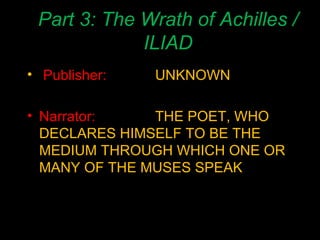 Part 3: The Wrath of Achilles / ILIAD Publisher: UNKNOWN Narrator: THE POET, WHO DECLARES HIMSELF TO BE THE MEDIUM THROUGH WHICH ONE OR MANY OF THE MUSES SPEAK 