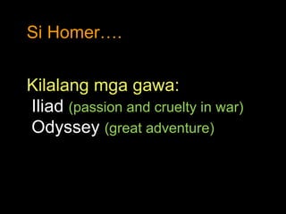 Si Homer…. Kilalang mga gawa: Iliad  (passion and cruelty in war) Odyssey  (great adventure) 