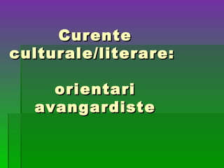 Curente
culturale/literare:

    orientari
  avangardiste
 