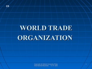 C5




     WORLD TRADE
     ORGANIZATION


        Copyright @ Oxford University Press   1
        International Business  R. M. Joshi
 