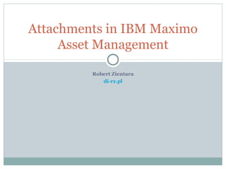 Robert Zientara
di-rz.pl
Attachments in IBM Maximo
Asset Management
 