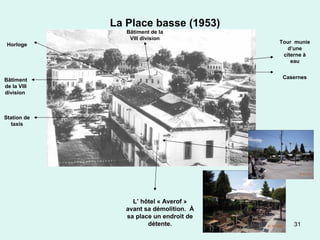 31
La Place basse (1953)
L’ hôtel « Averof »
avant sa démolition. À
sa place un endroit de
détente.
Casernes
Tour munie
d’une
citerne à
eau
Bâtiment
de la VIII
division
Bâtiment de la
VIII division
Horloge
Station de
taxis
 
