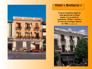 36
Hôtel « Brettania »
C’est le troisième hôtel du
côté gauche de la Place
basse. Il y en avait un
quatrième, l’Hôtel « Averof »
en face de l’horloge, démoli
en 1955 ( voir diapo no 31)
 