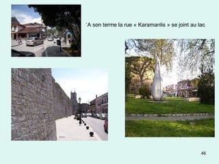 46
`A son terme la rue « Karamanlis » se joint au lac
 
