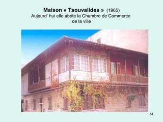 54
Maison « Tsouvalides » (1965)
Aujourd’ hui elle abrite la Chambre de Commerce
de la ville
 