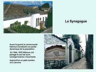 63
Avant la guerre la communauté
hébreux constituait une partie
dynamique de la population.
En 1944, 1870 Hébreux ont
partagé le sort de leurs
coreligionnaires à Auschwitz.
Aujourd’hui un petit nombre
vit à Jannina
La Synagogue
 