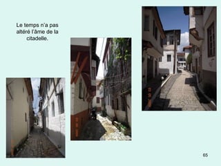 65
Le temps n’a pas
altéré l’âme de la
citadelle.
 