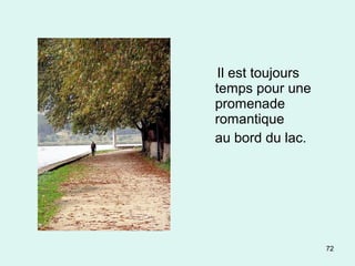72
Il est toujours
temps pour une
promenade
romantique
au bord du lac.
 
