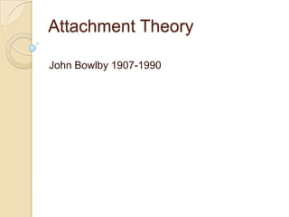 Attachment Theory

John Bowlby 1907-1990
 