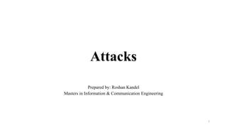 Attacks
Prepared by: Roshan Kandel
Masters in Information & Communication Engineering
1
 