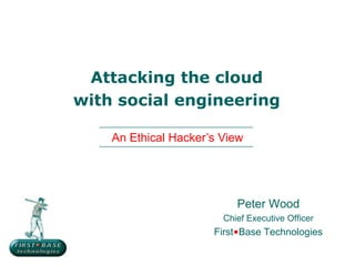 Attacking the cloud
with social engineering
Peter Wood
Chief Executive Officer
First•Base Technologies
An Ethical Hacker’s View
 