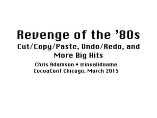 Revenge of the ’80s 
Cut/Copy/Paste, Undo/Redo, and
More Big Hits
Chris Adamson • @invalidname 
CocoaConf Chicago, March 2015
 