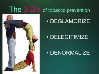 The 3 D’s of tobacco prevention
              • DEGLAMORIZE

              • DELEGITIMIZE

              • DENORMALIZE
 