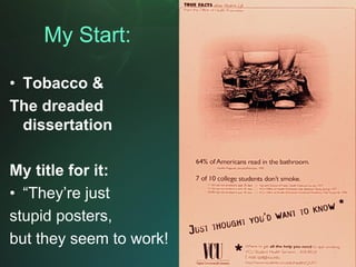My Start:

• Tobacco &
The dreaded
  dissertation

My title for it:
• “They’re just
stupid posters,
but they seem to work!
 