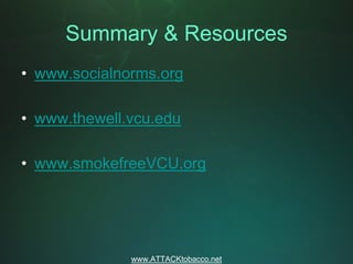 Summary & Resources
• www.socialnorms.org

• www.thewell.vcu.edu

• www.smokefreeVCU.org




              www.ATTACKtobacco.net
 